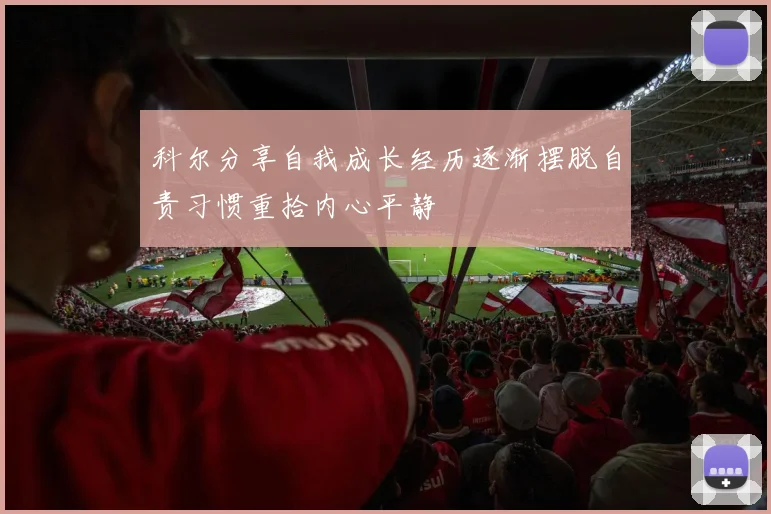 科尔分享自我成长经历逐渐摆脱自责习惯重拾内心平静