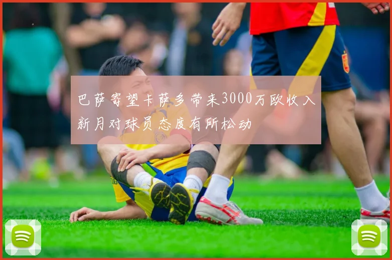 巴萨寄望卡萨多带来3000万欧收入新月对球员态度有所松动